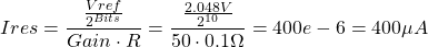 \displaystyle{Ires=\frac { \frac { Vref }{ { 2 }^{ Bits } } }{ Gain \cdot R } =\frac { \frac { 2.048V }{ { 2 }^{ 10 } } }{ 50 \cdot 0.1\Omega} =400e-6 =400\mu A}